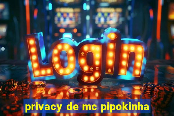privacy de mc pipokinha