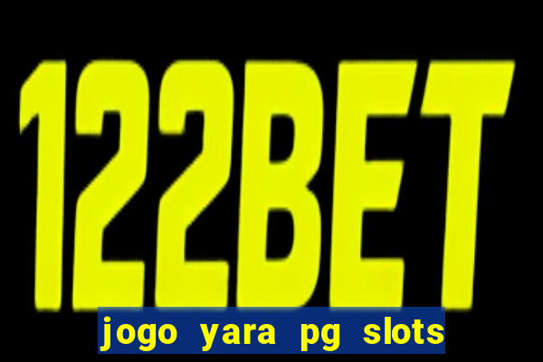 jogo yara pg slots paga mesmo