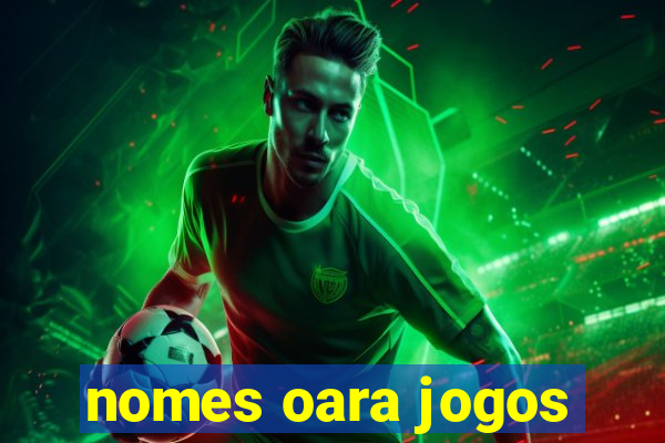 nomes oara jogos