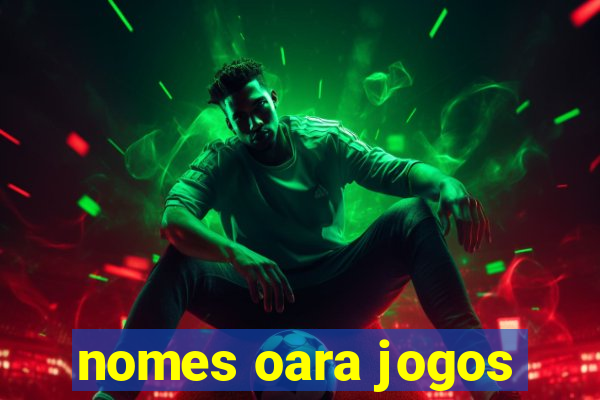 nomes oara jogos