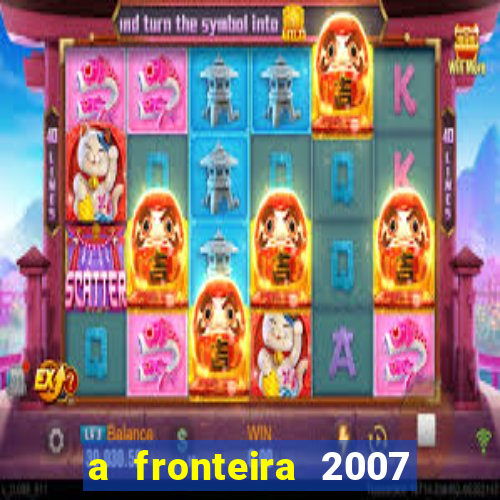 a fronteira 2007 filme completo download