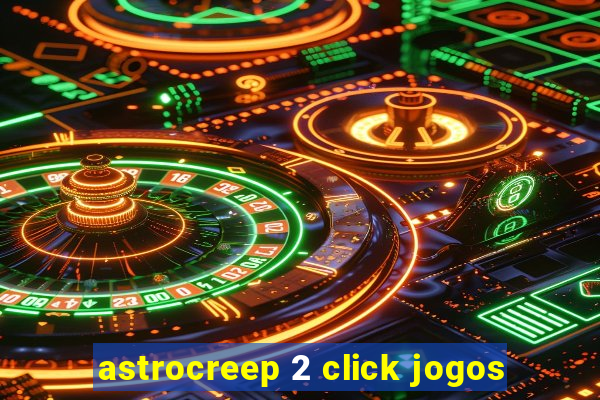astrocreep 2 click jogos