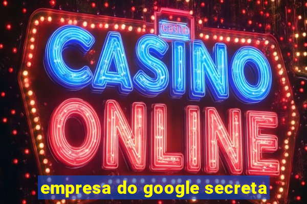 empresa do google secreta