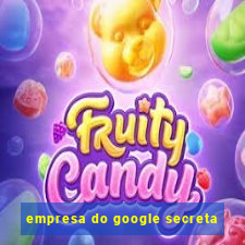 empresa do google secreta