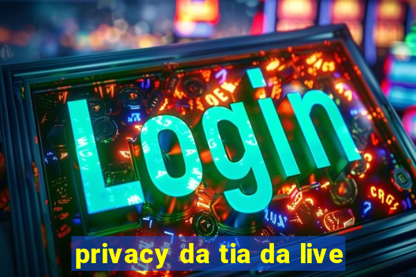privacy da tia da live