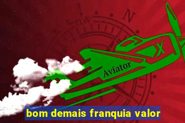 bom demais franquia valor