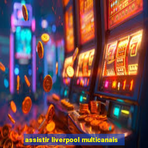 assistir liverpool multicanais