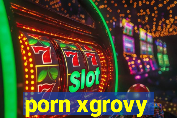 porn xgrovy
