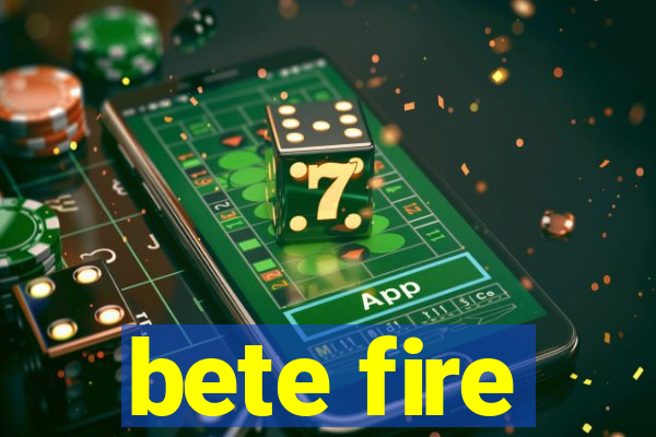 bete fire
