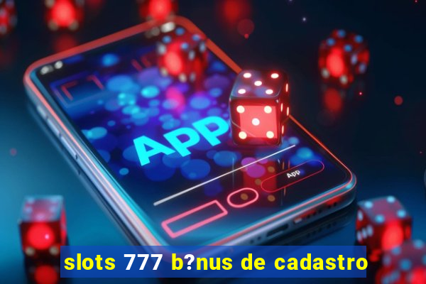 slots 777 b?nus de cadastro