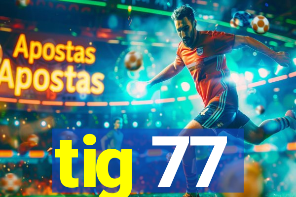 tig 77