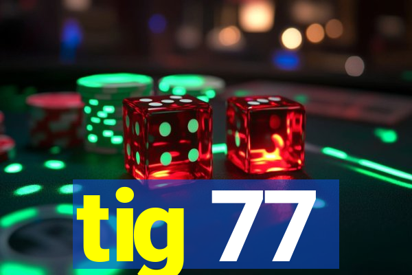 tig 77