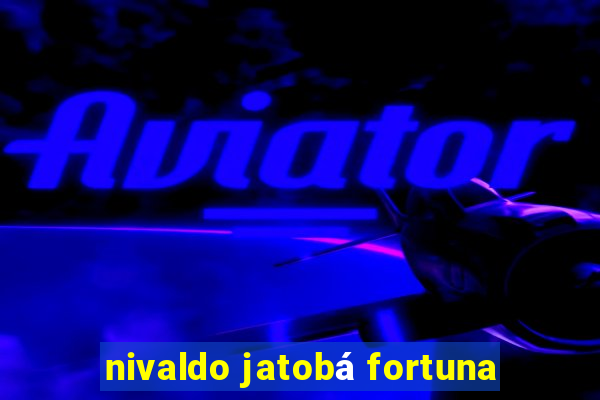 nivaldo jatobá fortuna