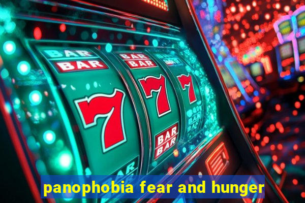 panophobia fear and hunger