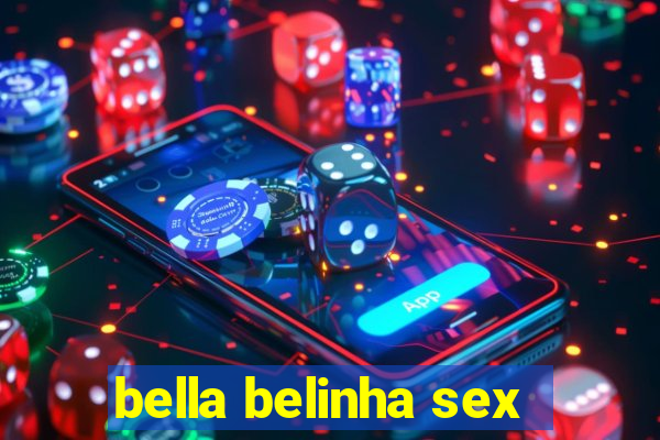 bella belinha sex