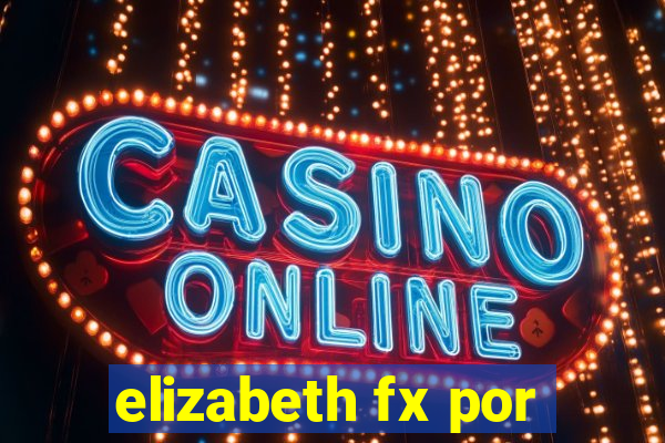 elizabeth fx por