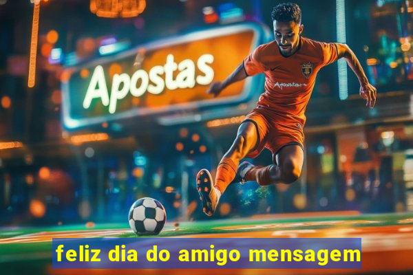 feliz dia do amigo mensagem