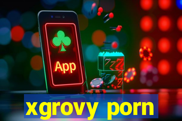 xgrovy porn