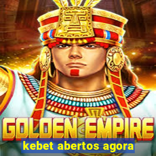 kebet abertos agora