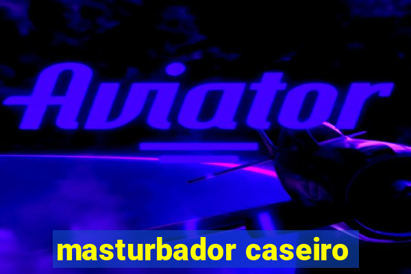 masturbador caseiro