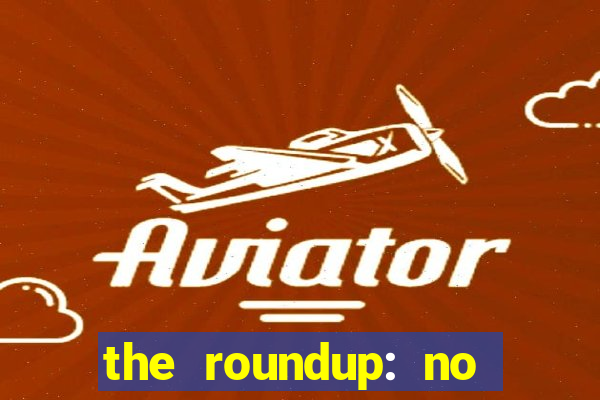 the roundup: no way out download