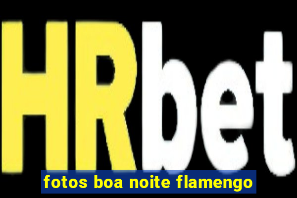 fotos boa noite flamengo