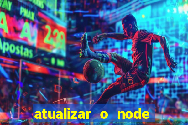 atualizar o node no windows
