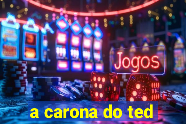 a carona do ted
