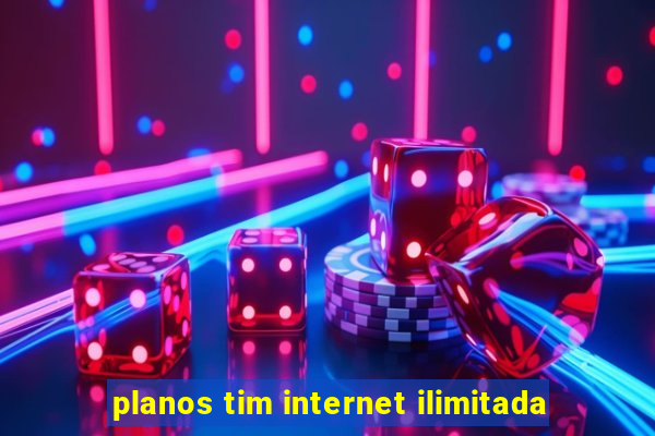 planos tim internet ilimitada