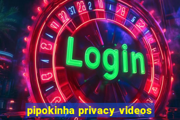pipokinha privacy videos