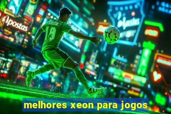 melhores xeon para jogos
