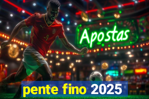 pente fino 2025