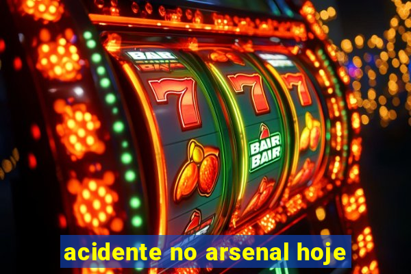 acidente no arsenal hoje