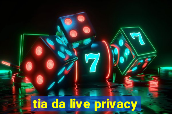 tia da live privacy