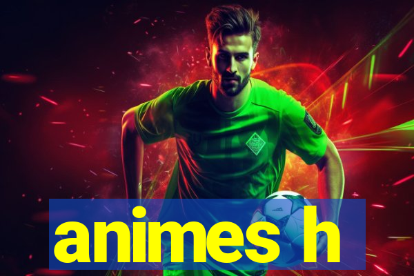 animes h