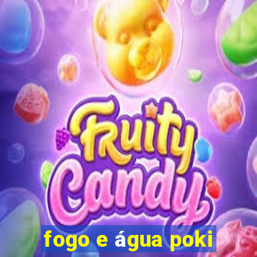 fogo e água poki