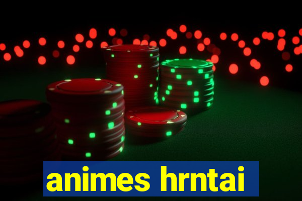 animes hrntai