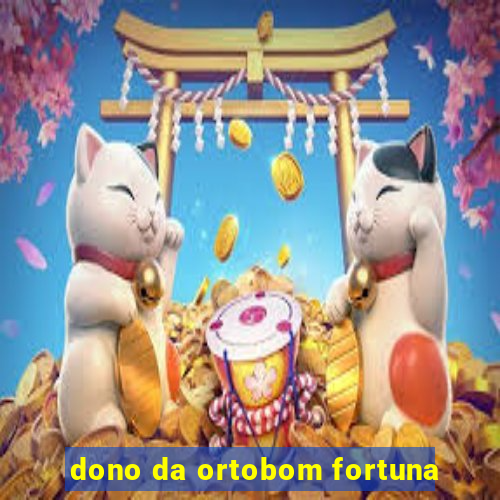 dono da ortobom fortuna